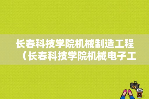 长春科技学院机械制造工程（长春科技学院机械电子工程）