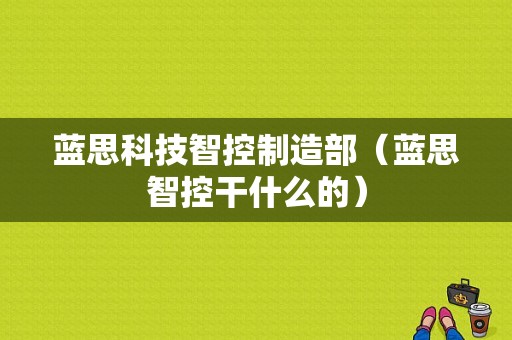 蓝思科技智控制造部（蓝思智控干什么的）