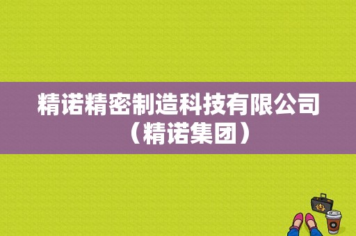 精诺精密制造科技有限公司（精诺集团）