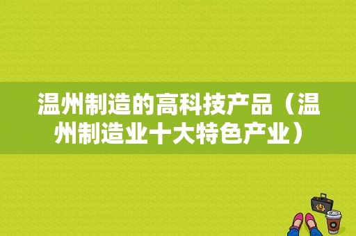 温州制造的高科技产品（温州制造业十大特色产业）