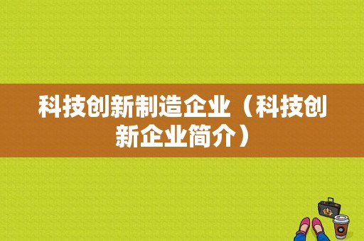 科技创新制造企业（科技创新企业简介）