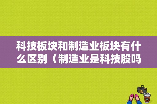 科技板块和制造业板块有什么区别（制造业是科技股吗）