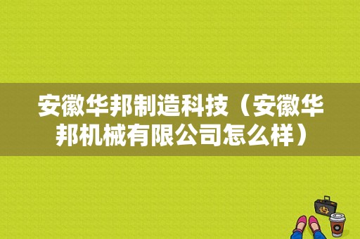 安徽华邦制造科技（安徽华邦机械有限公司怎么样）