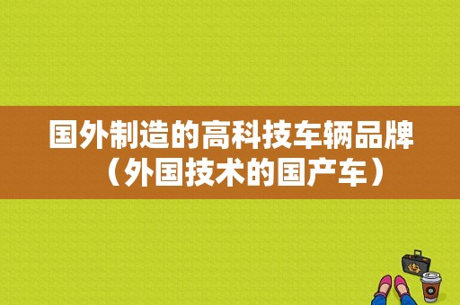 国外制造的高科技车辆品牌（外国技术的国产车）