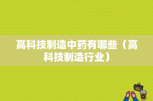 高科技制造中药有哪些（高科技制造行业）