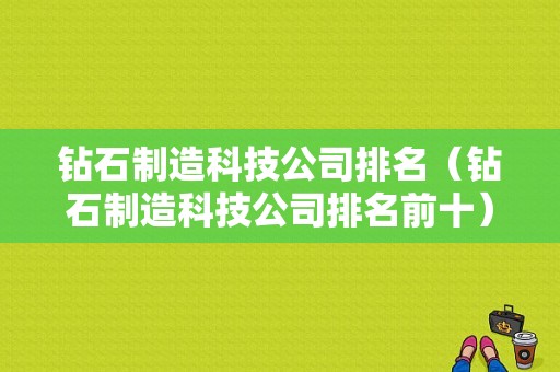 钻石制造科技公司排名（钻石制造科技公司排名前十）