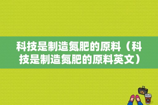 科技是制造氮肥的原料（科技是制造氮肥的原料英文）