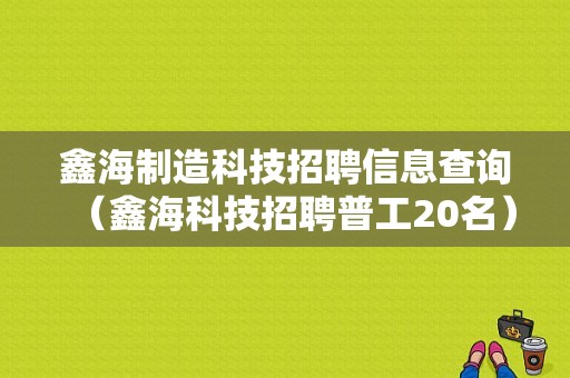 鑫海制造科技招聘信息查询（鑫海科技招聘普工20名）