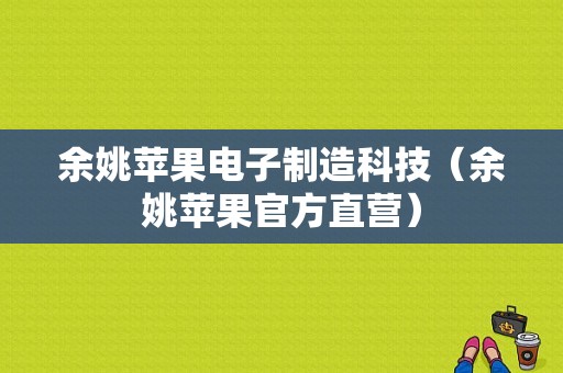 余姚苹果电子制造科技（余姚苹果官方直营）