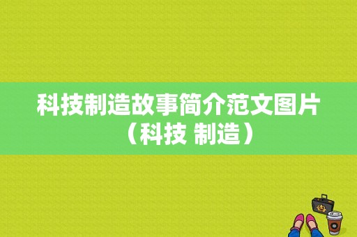 科技制造故事简介范文图片（科技 制造）