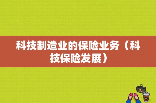 科技制造业的保险业务（科技保险发展）