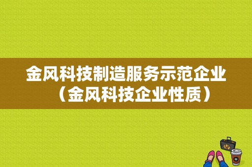 金风科技制造服务示范企业（金风科技企业性质）