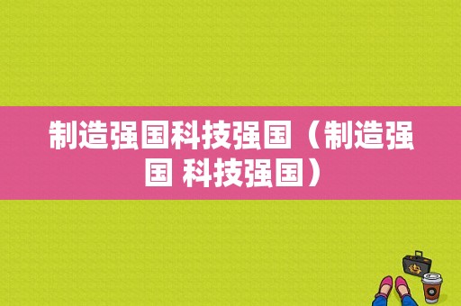 制造强国科技强国（制造强国 科技强国）