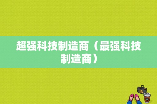 超强科技制造商（最强科技制造商）