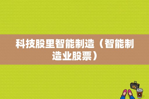 科技股里智能制造（智能制造业股票）