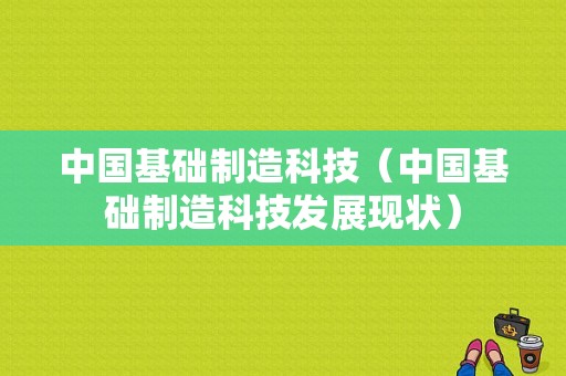 中国基础制造科技（中国基础制造科技发展现状）