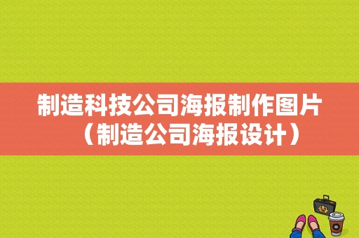 制造科技公司海报制作图片（制造公司海报设计）