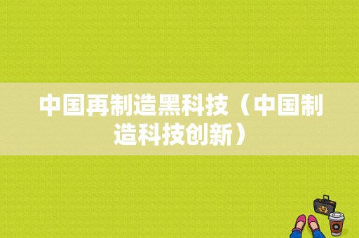 中国再制造黑科技（中国制造科技创新）