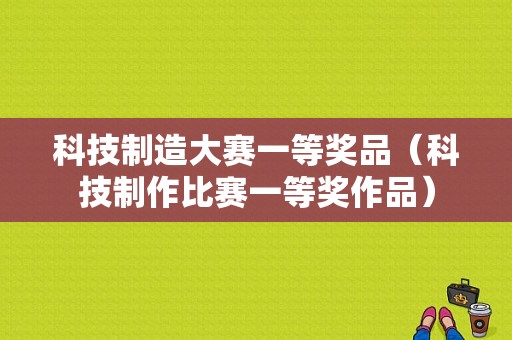 科技制造大赛一等奖品（科技制作比赛一等奖作品）