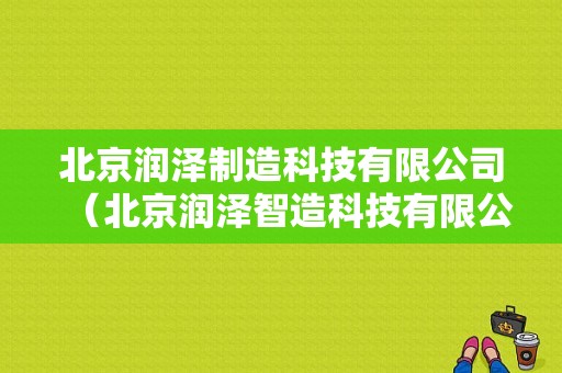 北京润泽制造科技有限公司（北京润泽智造科技有限公司）