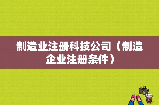 制造业注册科技公司（制造企业注册条件）