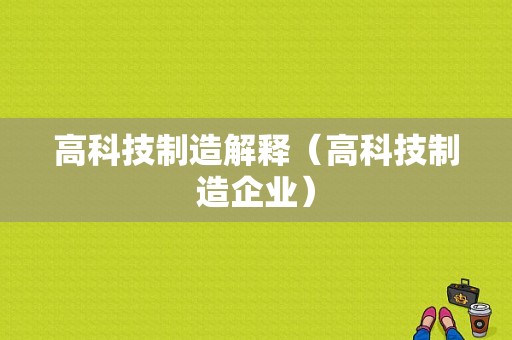 高科技制造解释（高科技制造企业）