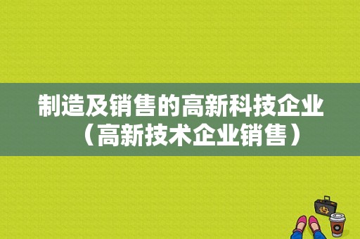 制造及销售的高新科技企业（高新技术企业销售）