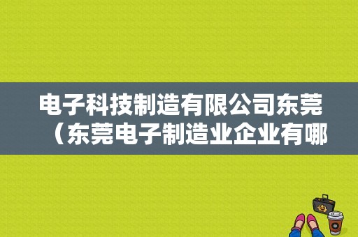 电子科技制造有限公司东莞（东莞电子制造业企业有哪些）