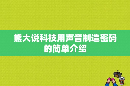 熊大说科技用声音制造密码的简单介绍