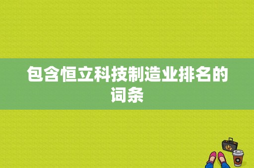 包含恒立科技制造业排名的词条