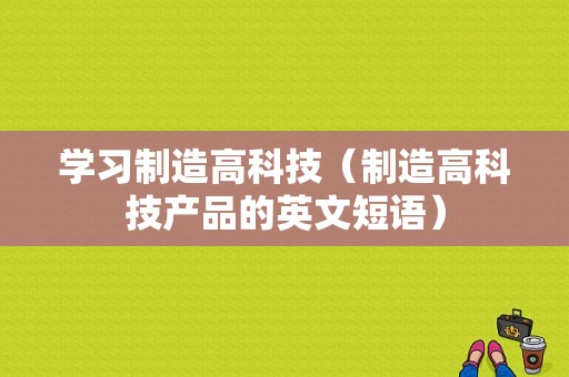 学习制造高科技（制造高科技产品的英文短语）