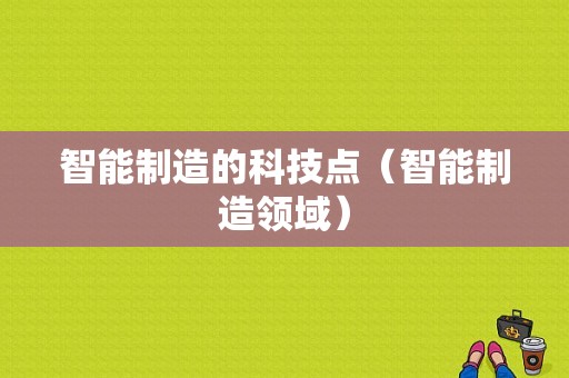 智能制造的科技点（智能制造领域）