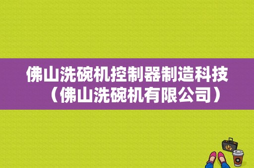 佛山洗碗机控制器制造科技（佛山洗碗机有限公司）