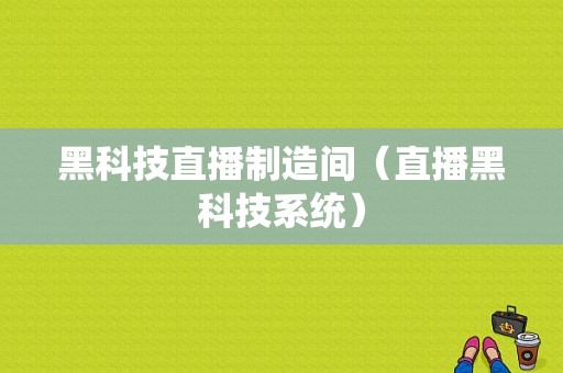 黑科技直播制造间（直播黑科技系统）