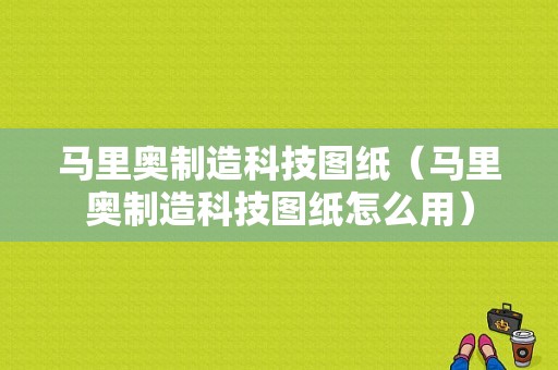 马里奥制造科技图纸（马里奥制造科技图纸怎么用）