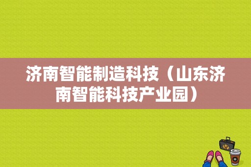 济南智能制造科技（山东济南智能科技产业园）