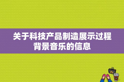 关于科技产品制造展示过程背景音乐的信息