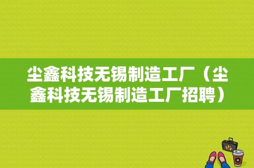 尘鑫科技无锡制造工厂（尘鑫科技无锡制造工厂招聘）