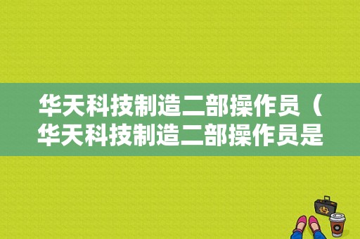 华天科技制造二部操作员（华天科技制造二部操作员是干嘛的）