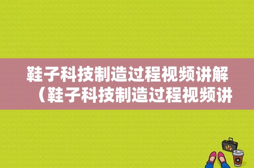 鞋子科技制造过程视频讲解（鞋子科技制造过程视频讲解大全）