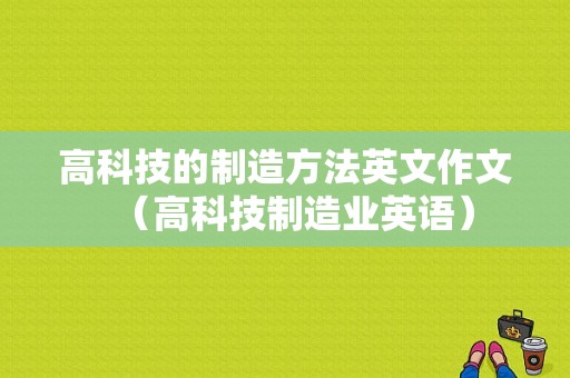 高科技的制造方法英文作文（高科技制造业英语）