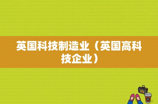 英国科技制造业（英国高科技企业）