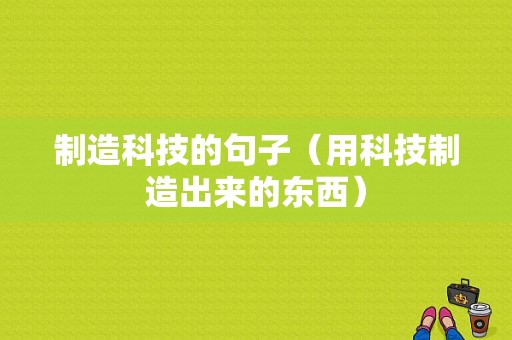 制造科技的句子（用科技制造出来的东西）