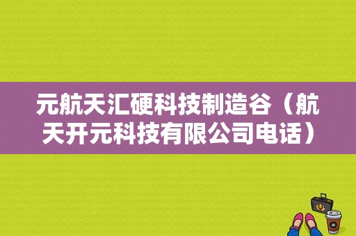 元航天汇硬科技制造谷（航天开元科技有限公司电话）