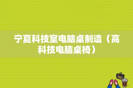 宁夏科技室电脑桌制造（高科技电脑桌椅）