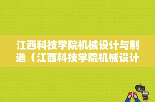 江西科技学院机械设计与制造（江西科技学院机械设计制造及自动化专升本很难毕业吗?）