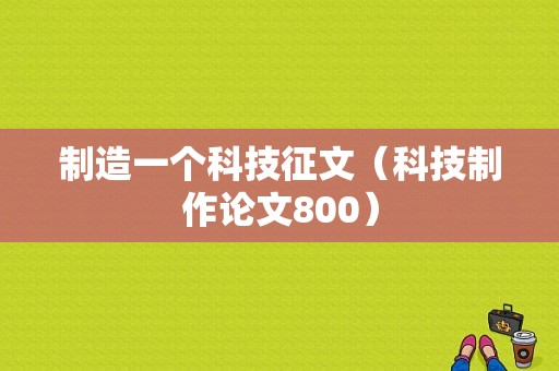 制造一个科技征文（科技制作论文800）