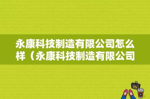 永康科技制造有限公司怎么样（永康科技制造有限公司怎么样啊）