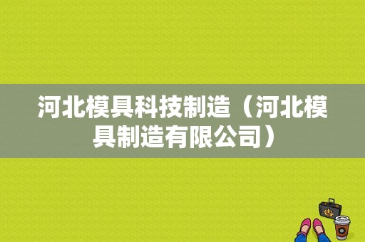 河北模具科技制造（河北模具制造有限公司）