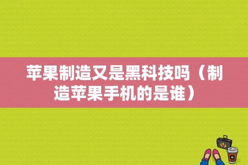 苹果制造又是黑科技吗（制造苹果手机的是谁）